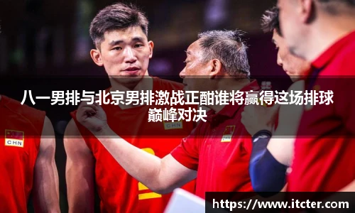 八一男排与北京男排激战正酣谁将赢得这场排球巅峰对决