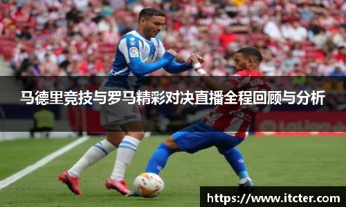 马德里竞技与罗马精彩对决直播全程回顾与分析