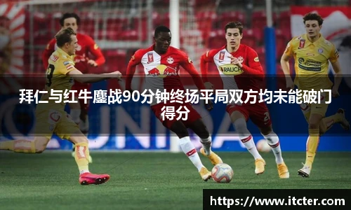 拜仁与红牛鏖战90分钟终场平局双方均未能破门得分