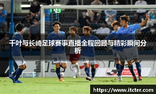 千叶与长崎足球赛事直播全程回顾与精彩瞬间分析