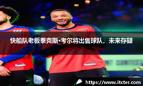 快船队老板泰克斯·考尔将出售球队，未来存疑