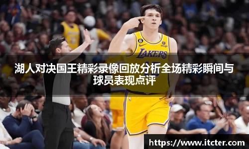 湖人对决国王精彩录像回放分析全场精彩瞬间与球员表现点评