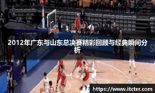 2012年广东与山东总决赛精彩回顾与经典瞬间分析