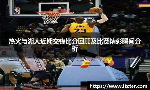 热火与湖人近期交锋比分回顾及比赛精彩瞬间分析
